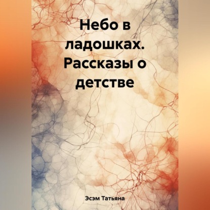 Небо в ладошках. Рассказы о детстве — Татьяна Эсэм