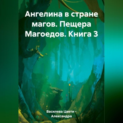 Ангелина в стране магов. Пещера Магоедов. Книга 3 — Цвети – Александра Николаева Василева