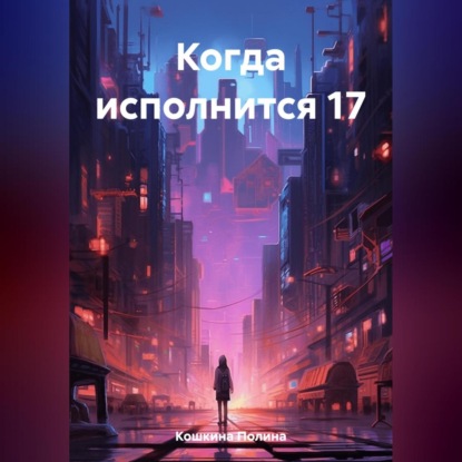 Когда исполнится 17 — Полина Кошкина