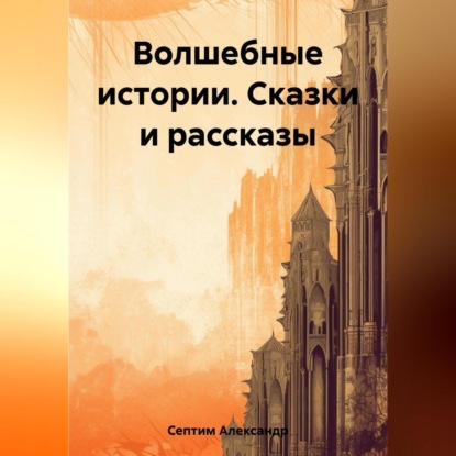 Волшебные истории. Сказки и рассказы — Александр Септим