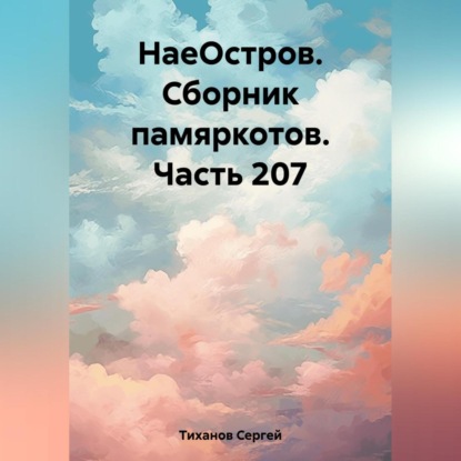 НаеОстров. Сборник памяркотов. Часть 207 — Сергей Ефимович Тиханов