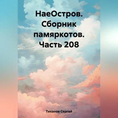 НаеОстров. Сборник памяркотов. Часть 208 — Сергей Ефимович Тиханов