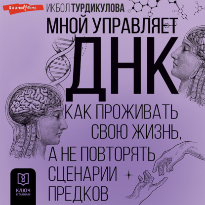 Мной управляет ДНК. Как проживать свою жизнь, а не повторять сценарии предков — Икбол Турдикулова