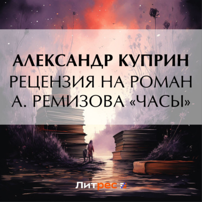 Рецензия на роман А. Ремизова «Часы» — Александр Куприн
