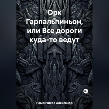 Орк Гарпальпиньон, или Все дороги куда-то ведут — Александр Николаевич Романчиков