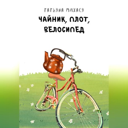 Чайник, плот, велосипед — Татьяна Михася