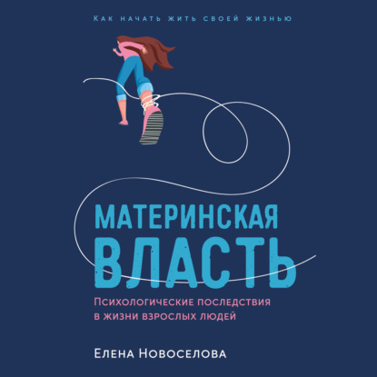 Материнская власть: Психологические последствия в жизни взрослых людей. Как начать жить своей жизнью — Елена Новоселова