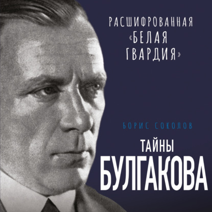 Тайны Булгакова. Расшифрованная «Белая гвардия» — Борис Соколов