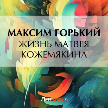 Жизнь Матвея Кожемякина — Максим Горький