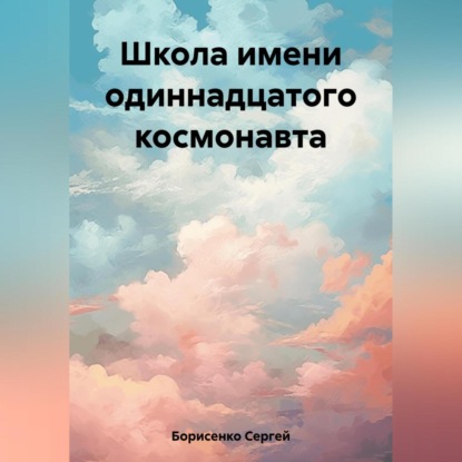 Школа имени одиннадцатого космонавта — Сергей Николаевич Борисенко