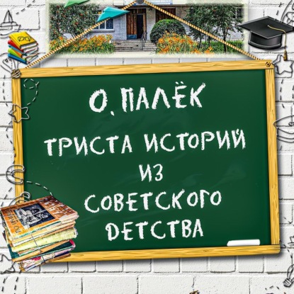 Триста историй из советского детства — О. Палёк