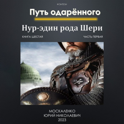 Путь одарённого. Нур-эдин рода Шери. Книга шестая. Часть первая — Юрий Москаленко