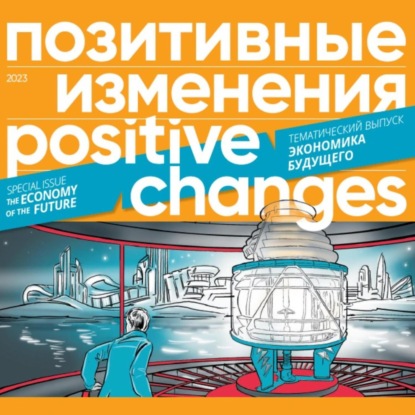 Позитивные изменения. Тематический выпуск «Экономика будущего» (2023). Positive changes. Special issue «The economy of the future» (2023) — Редакция журнала «Позитивные изменения»