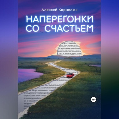 Наперегонки со счастьем. Для тех, кто потерял смысл жизни — Алексей Корнелюк