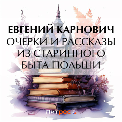 Очерки и рассказы из старинного быта Польши — Е. П. Карнович