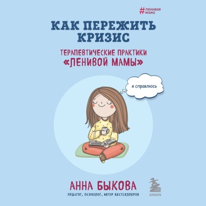 Как пережить кризис. Терапевтические практики «ленивой мамы» — Анна Быкова