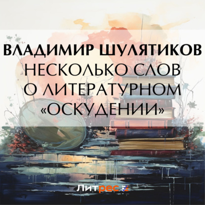 Несколько слов о литературном «оскудении» — Владимир Михайлович Шулятиков