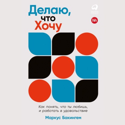 Делаю, что хочу: Как понять, что ты любишь, и работать в удовольствие — Маркус Бакингем