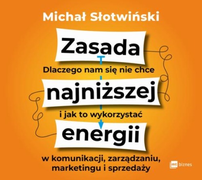 Zasada najniższej energii. Dlaczego nam się nie chce i jak to wykorzystać w komunikacji, zarządzaniu, marketingu i sprzedaży — Michał Słotwiński
