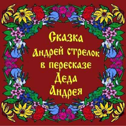 Сказка Андрей Стрелок в пересказе Деда Андрея — Андрей Чхеидзе