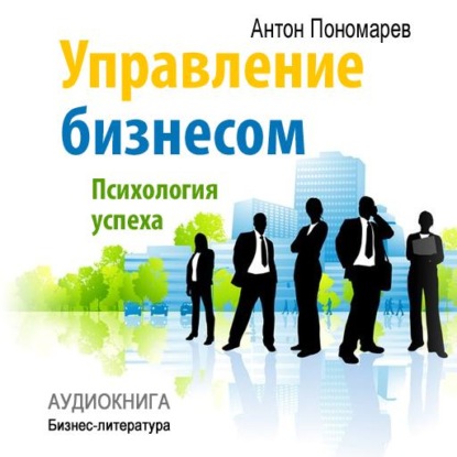 Управление бизнесом: психология успеха — Антон Пономарев